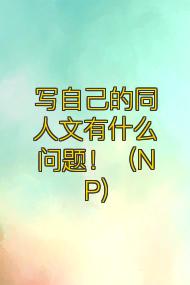 写自己的同人文有什么问题!(NP)