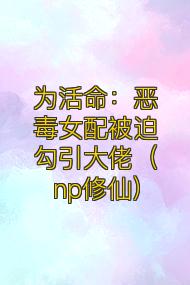 为活命:恶毒女配被迫勾引大佬(np修仙)