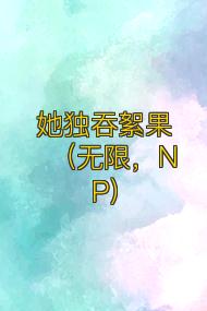 她独吞絮果(无限,NP)