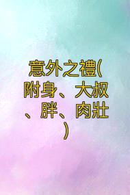 意外之禮(附身、大叔、胖、肉壯）